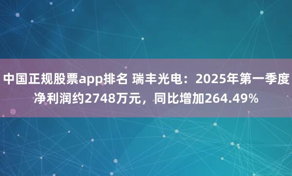 中国正规股票app排名 瑞丰光电：2025年第一季度净利润约2748万元，同比增加264.49%