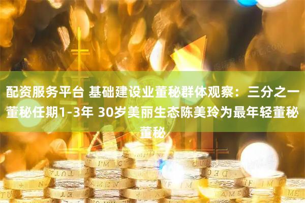 配资服务平台 基础建设业董秘群体观察：三分之一董秘任期1-3年 30岁美丽生态陈美玲为最年轻董秘