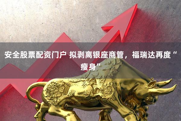 安全股票配资门户 拟剥离银座商管，福瑞达再度“瘦身”