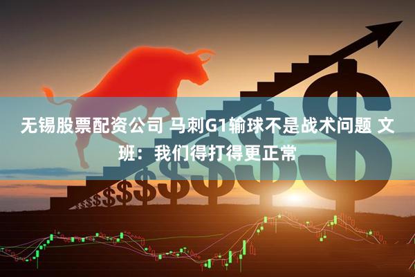 无锡股票配资公司 马刺G1输球不是战术问题 文班：我们得打得更正常