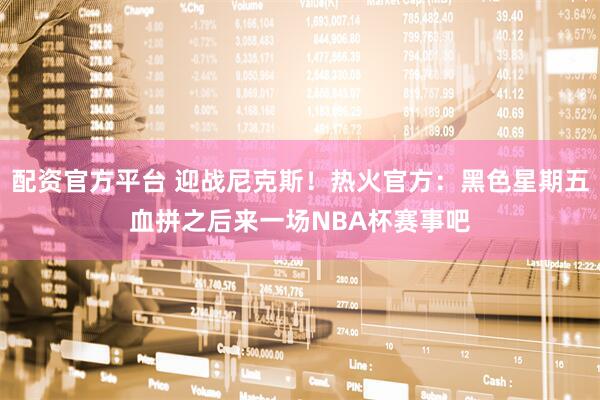 配资官方平台 迎战尼克斯！热火官方：黑色星期五血拼之后来一场NBA杯赛事吧